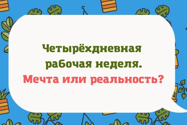 Четырёхдневная рабочая неделя. Мечта или реальность?