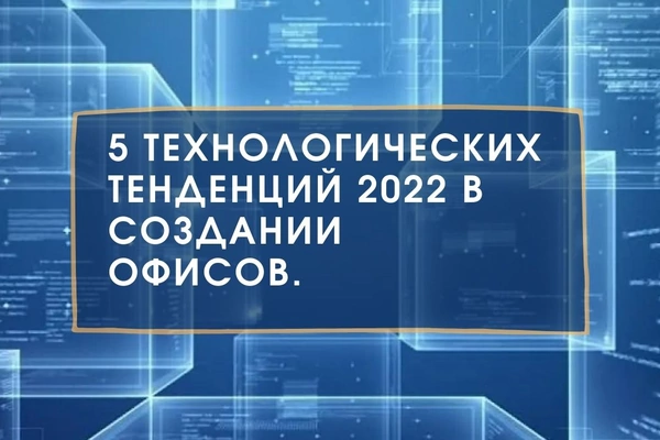 5 технологических тенденций 2022 в создании офисов. 