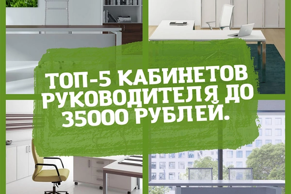 Топ-5 кабинетов руководителя до 35000 рублей. 